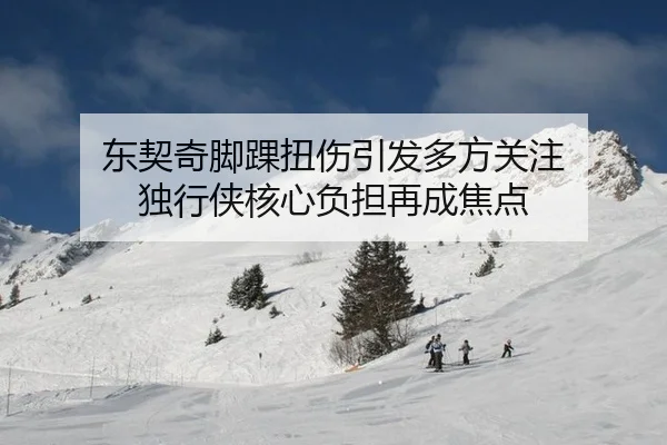 东契奇脚踝扭伤引发多方关注 独行侠核心负担再成焦点